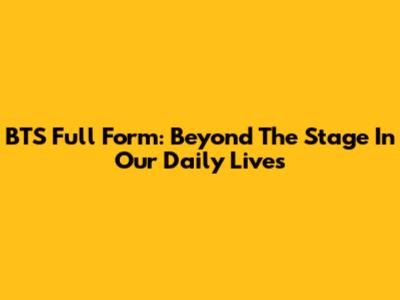 BTS Full Form: Beyond The Stage In Our Daily Lives