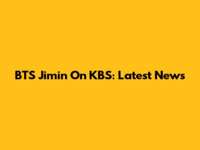 BTS Jimin On KBS: Latest News