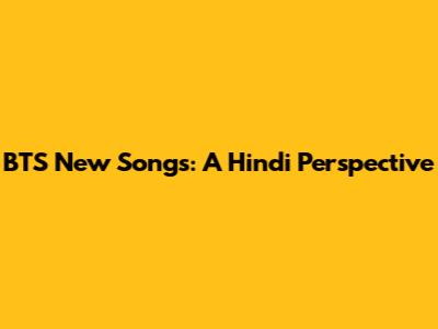 BTS New Songs: A Hindi Perspective