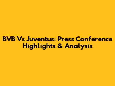 BVB Vs Juventus: Press Conference Highlights & Analysis
