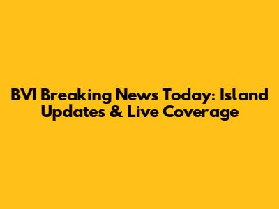 BVI Breaking News Today: Island Updates & Live Coverage