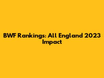 BWF Rankings: All England 2023 Impact