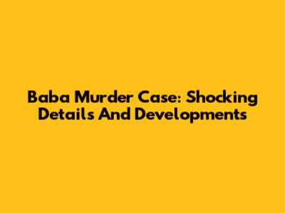 Baba Murder Case: Shocking Details And Developments