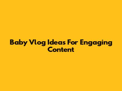 Baby Vlog Ideas For Engaging Content