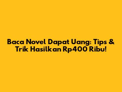 Baca Novel Dapat Uang: Tips & Trik Hasilkan Rp400 Ribu!