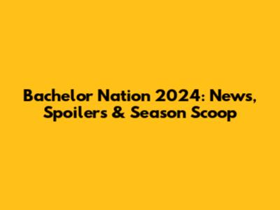 Bachelor Nation 2024: News, Spoilers & Season Scoop