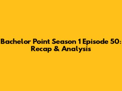 Bachelor Point Season 1 Episode 50: Recap & Analysis