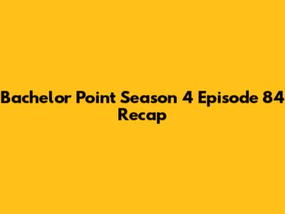 Bachelor Point Season 4 Episode 84 Recap