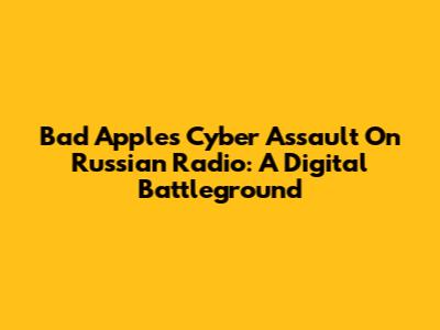 Bad Apple's Cyber Assault On Russian Radio: A Digital Battleground