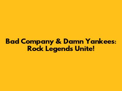 Bad Company & Damn Yankees: Rock Legends Unite!