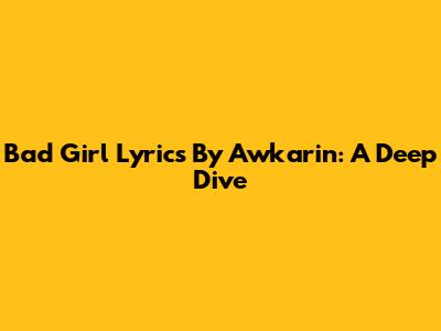 Bad Girl Lyrics By Awkarin: A Deep Dive