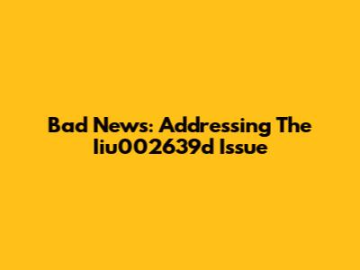 Bad News: Addressing The Iiu002639d Issue