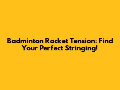 Badminton Racket Tension: Find Your Perfect Stringing!