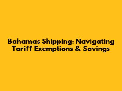Bahamas Shipping: Navigating Tariff Exemptions & Savings