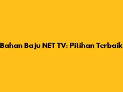 Bahan Baju NET TV: Pilihan Terbaik