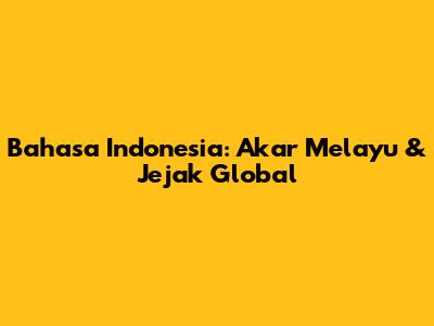 Bahasa Indonesia: Akar Melayu & Jejak Global