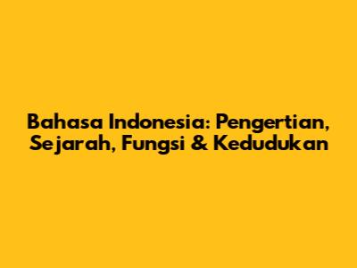 Bahasa Indonesia: Pengertian, Sejarah, Fungsi & Kedudukan