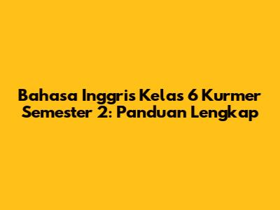 Bahasa Inggris Kelas 6 Kurmer Semester 2: Panduan Lengkap