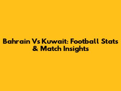 Bahrain Vs Kuwait: Football Stats & Match Insights