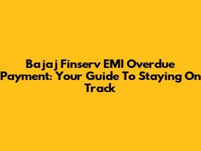 Bajaj Finserv EMI Overdue Payment: Your Guide To Staying On Track