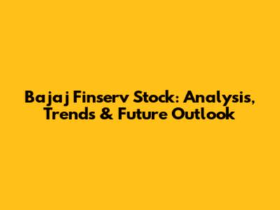 Bajaj Finserv Stock: Analysis, Trends & Future Outlook