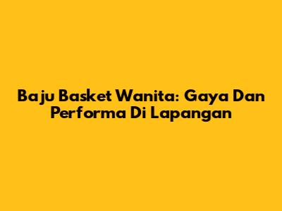 Baju Basket Wanita: Gaya Dan Performa Di Lapangan
