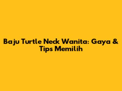 Baju Turtle Neck Wanita: Gaya & Tips Memilih