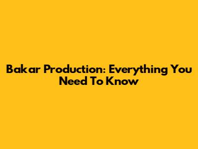 Bakar Production: Everything You Need To Know