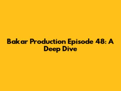 Bakar Production Episode 48: A Deep Dive