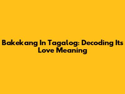 Bakekang In Tagalog: Decoding Its Love Meaning