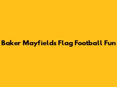 Baker Mayfield's Flag Football Fun