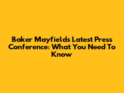 Baker Mayfield's Latest Press Conference: What You Need To Know