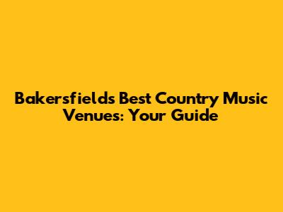 Bakersfield's Best Country Music Venues: Your Guide