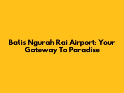 Bali's Ngurah Rai Airport: Your Gateway To Paradise
