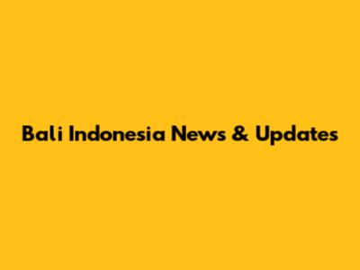 Bali Indonesia News & Updates