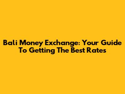 Bali Money Exchange: Your Guide To Getting The Best Rates