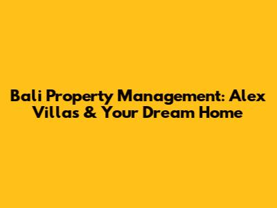 Bali Property Management: Alex Villas & Your Dream Home