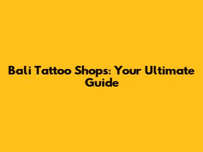 Bali Tattoo Shops: Your Ultimate Guide