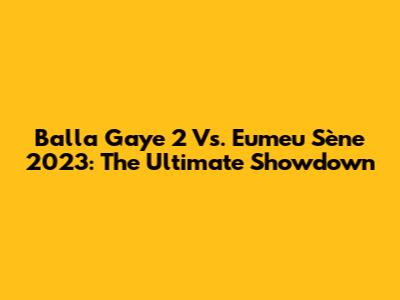 Balla Gaye 2 Vs. Eumeu Sène 2023: The Ultimate Showdown