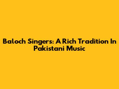 Baloch Singers: A Rich Tradition In Pakistani Music
