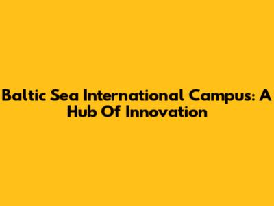 Baltic Sea International Campus: A Hub Of Innovation