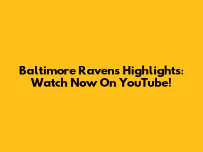 Baltimore Ravens Highlights: Watch Now On YouTube!