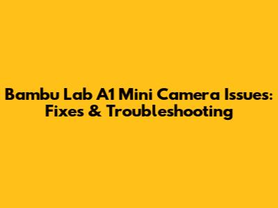 Bambu Lab A1 Mini Camera Issues: Fixes & Troubleshooting