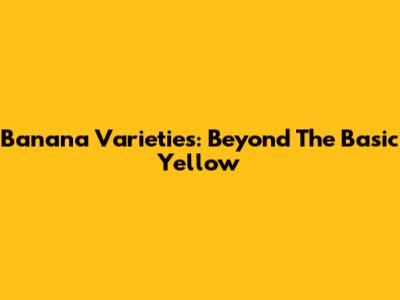 Banana Varieties: Beyond The Basic Yellow