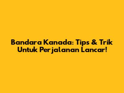 Bandara Kanada: Tips & Trik Untuk Perjalanan Lancar!