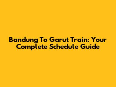 Bandung To Garut Train: Your Complete Schedule Guide