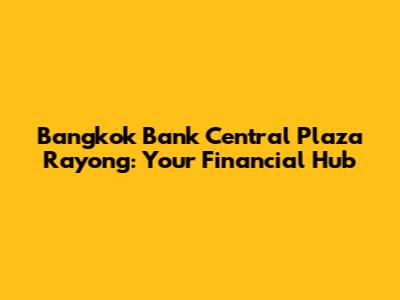Bangkok Bank Central Plaza Rayong: Your Financial Hub