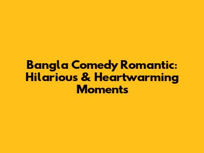 Bangla Comedy Romantic: Hilarious & Heartwarming Moments