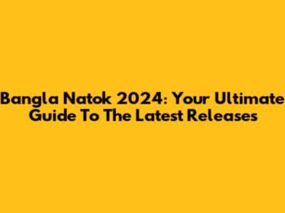 Bangla Natok 2024: Your Ultimate Guide To The Latest Releases