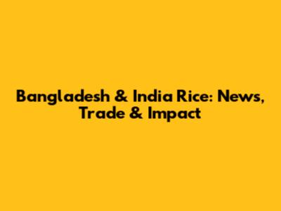Bangladesh & India Rice: News, Trade & Impact